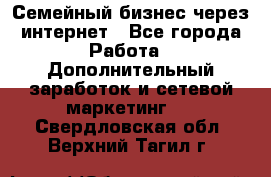 Семейный бизнес через интернет - Все города Работа » Дополнительный заработок и сетевой маркетинг   . Свердловская обл.,Верхний Тагил г.
